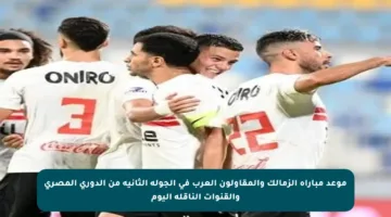 موعد مباراة الزمالك والمقاولون العرب في الجولة الثانية من الدوري المصري والقنوات الناقلة اليوم